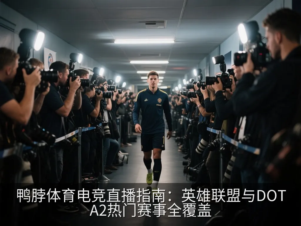 鸭脖体育电竞直播指南：英雄联盟与DOTA2热门赛事全覆盖