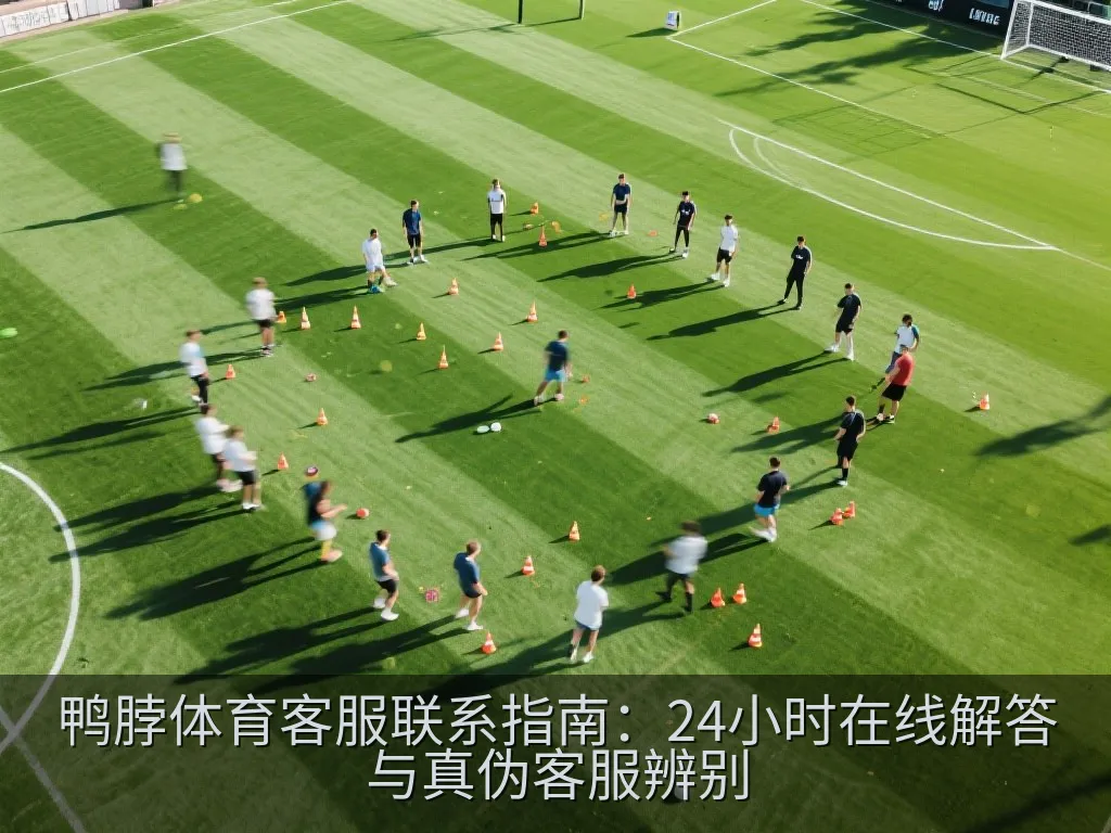 鸭脖体育客服联系指南：24小时在线解答与真伪客服辨别